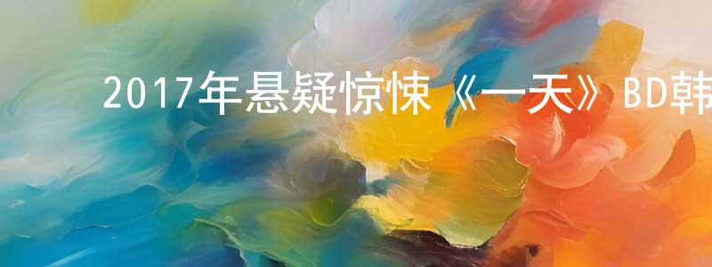 ﻿白雪亮发布﻿2017年悬疑惊悚《一天》BD韩语中字迅雷下载_电影天堂